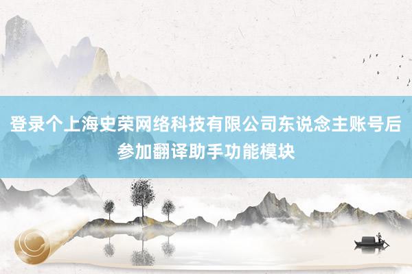 登录个上海史荣网络科技有限公司东说念主账号后参加翻译助手功能模块