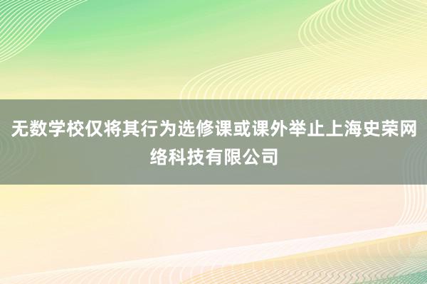 无数学校仅将其行为选修课或课外举止上海史荣网络科技有限公司