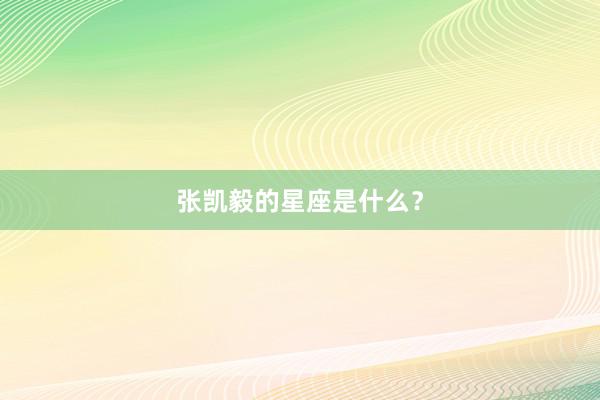 张凯毅的星座是什么？