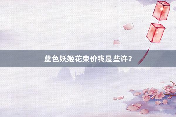 蓝色妖姬花束价钱是些许？