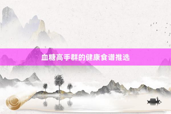 血糖高手群的健康食谱推选